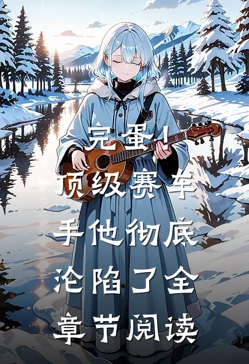 完蛋！顶级赛车手他彻底沦陷了全章节阅读