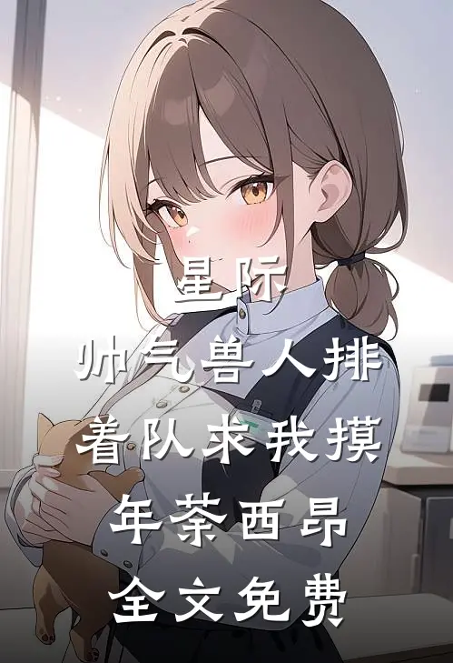 星际：帅气兽人排着队求我摸年荼西昂全文免费