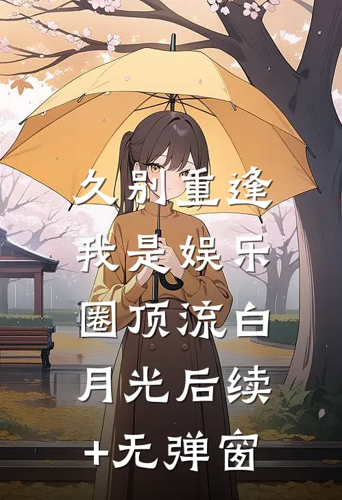 久别重逢，我是娱乐圈顶流白月光后续+无弹窗