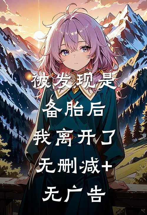 被发现是备胎后，我离开了无删减+无广告