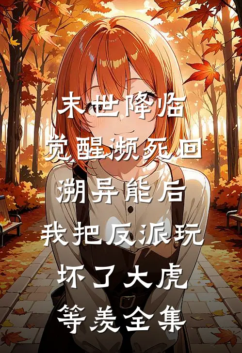 末世降临：觉醒濒死回溯异能后，我把反派玩坏了大虎等羡全集