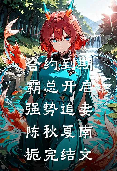合约到期，霸总开启强势追妻陈秋夏南栀完结文