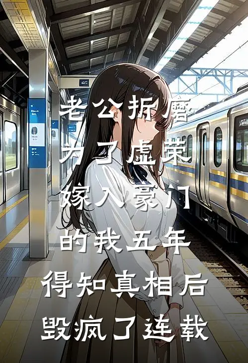 老公折磨为了虚荣嫁入豪门的我五年，得知真相后毁疯了连载