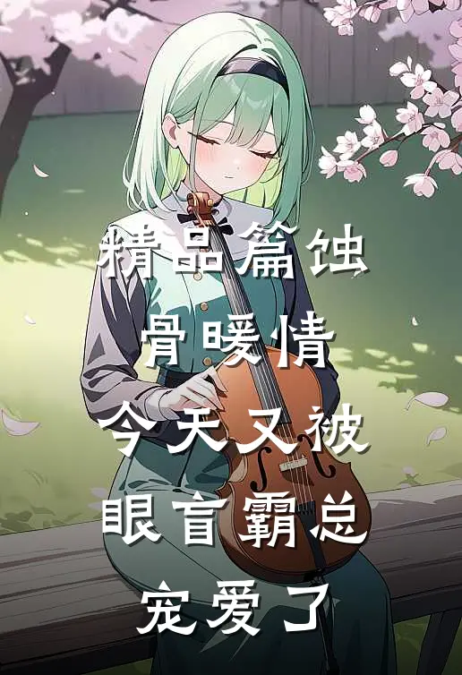 精品篇蚀骨暖情：今天又被眼盲霸总宠爱了