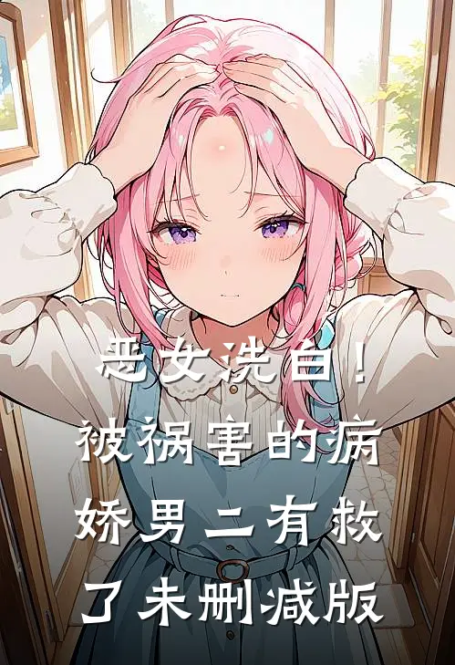 恶女洗白！被祸害的病娇男二有救了未删减版