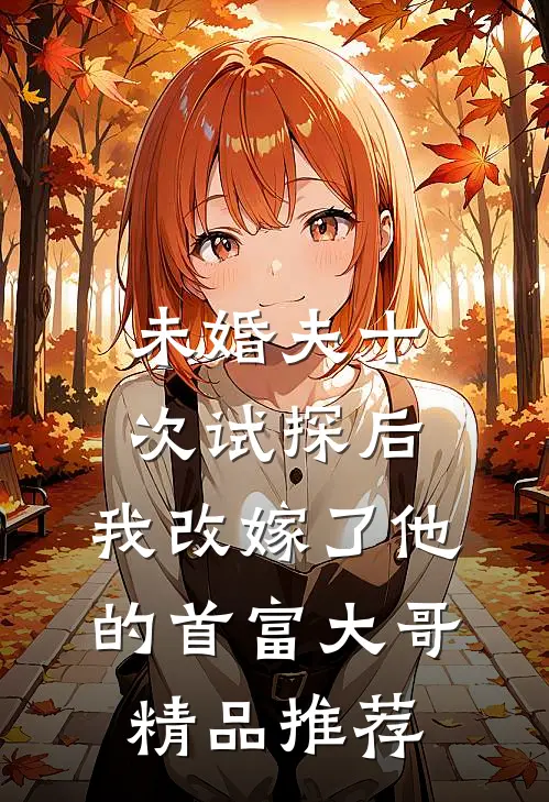 未婚夫十次试探后，我改嫁了他的首富大哥精品推荐