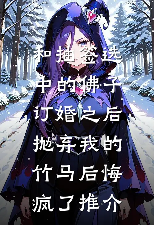 和抽签选中的佛子订婚之后，抛弃我的竹马后悔疯了推介