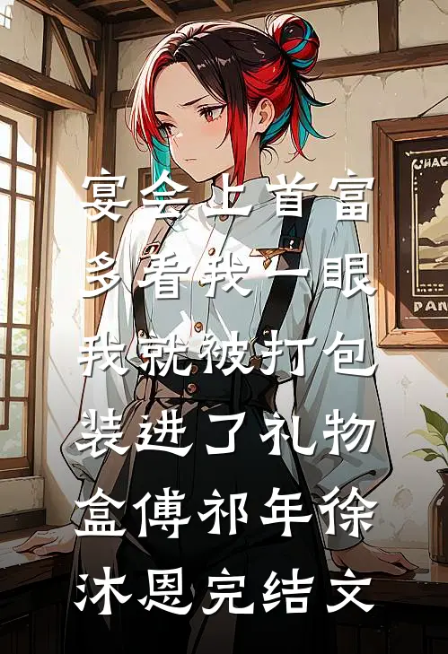 宴会上首富多看我一眼，我就被打包装进了礼物盒傅祁年徐沐恩完结文