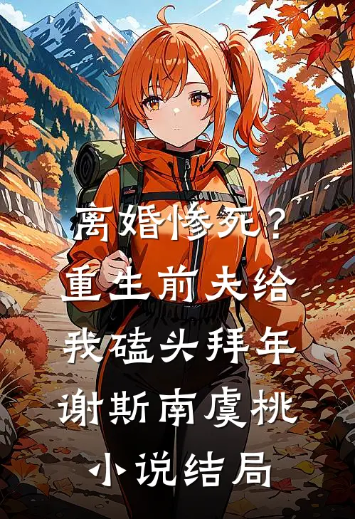 离婚惨死？重生前夫给我磕头拜年谢斯南虞桃小说结局