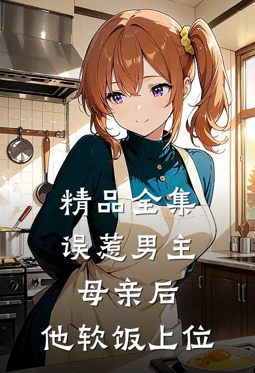 精品全集误惹男主母亲后，他软饭上位