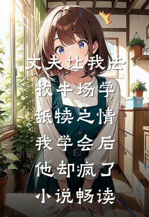 丈夫让我去牧牛场学舐犊之情，我学会后他却疯了小说畅读