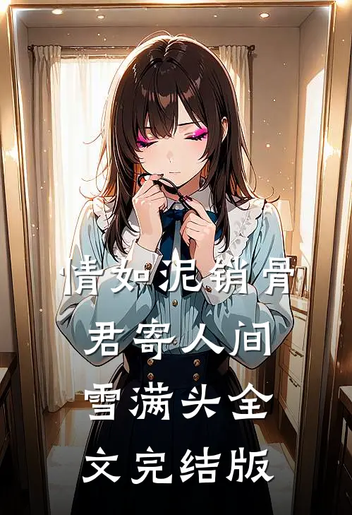 情如泥销骨，君寄人间雪满头全文完结版