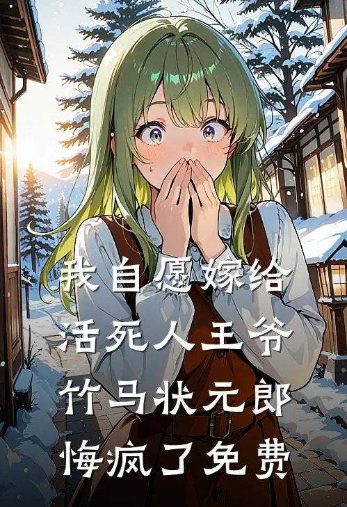 我自愿嫁给活死人王爷，竹马状元郎悔疯了免费
