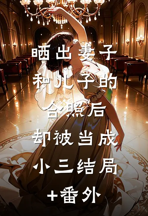 晒出妻子和儿子的合照后，却被当成小三结局+番外