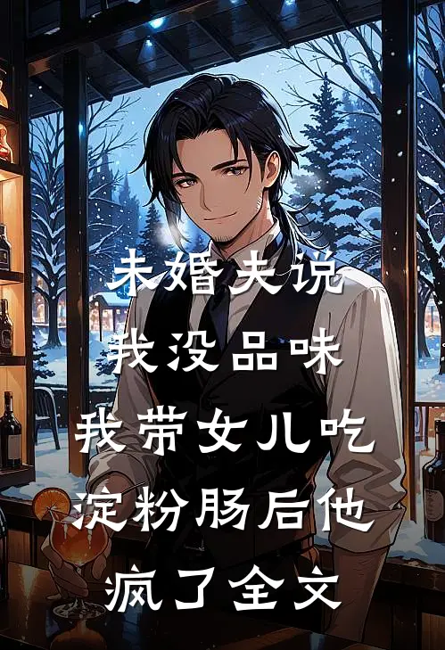 未婚夫说我没品味，我带女儿吃淀粉肠后他疯了全文