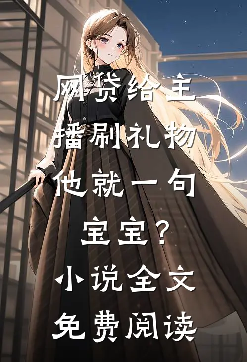 网贷给主播刷礼物，他就一句宝宝？小说全文免费阅读
