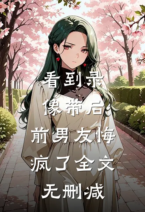 看到录像带后，前男友悔疯了全文无删减