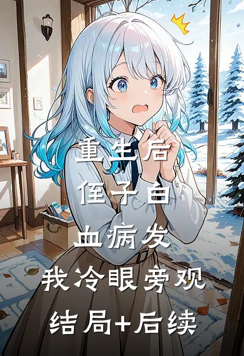 重生后，侄子白血病发，我冷眼旁观结局+后续
