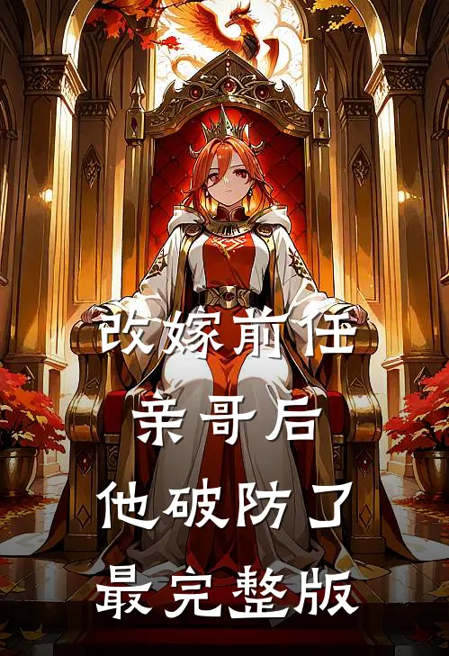 改嫁前任亲哥后，他破防了最完整版
