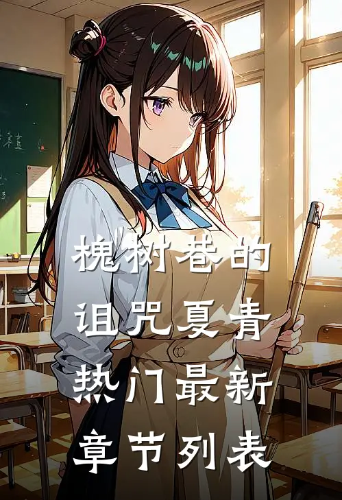 槐树巷的诅咒夏青热门最新章节列表