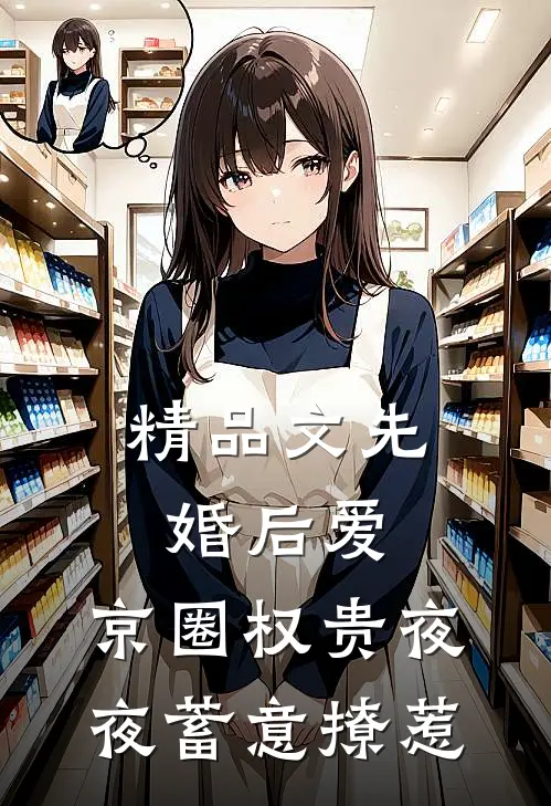 精品文先婚后爱：京圈权贵夜夜蓄意撩惹