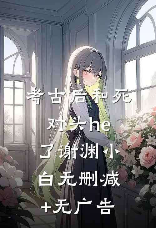 考古后和死对头he了谢渊小白无删减+无广告