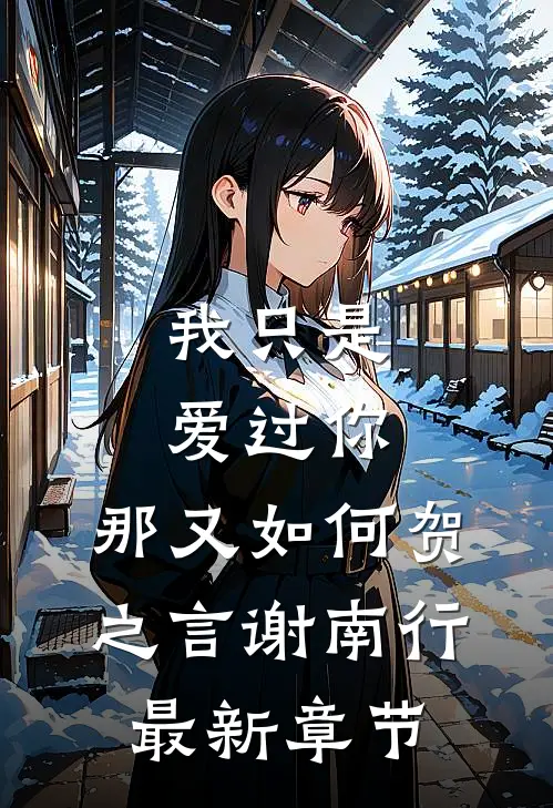 我只是爱过你，那又如何贺之言谢南行最新章节