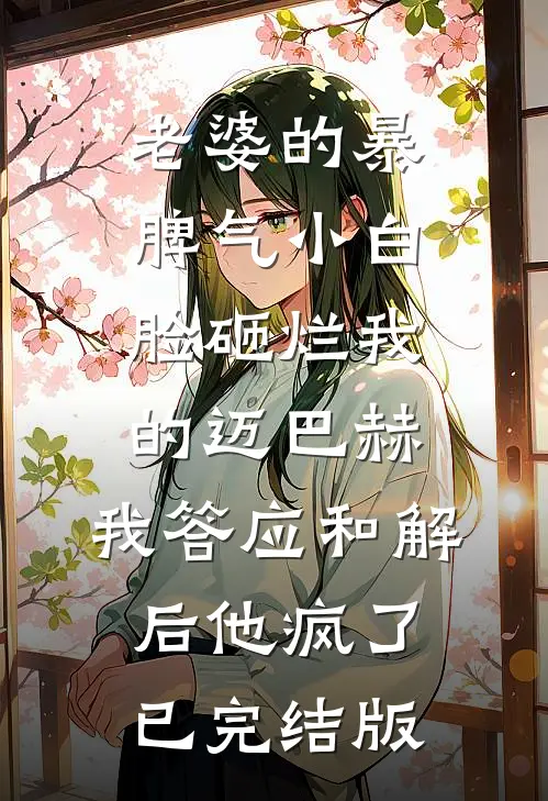 老婆的暴脾气小白脸砸烂我的迈巴赫，我答应和解后他疯了已完结版