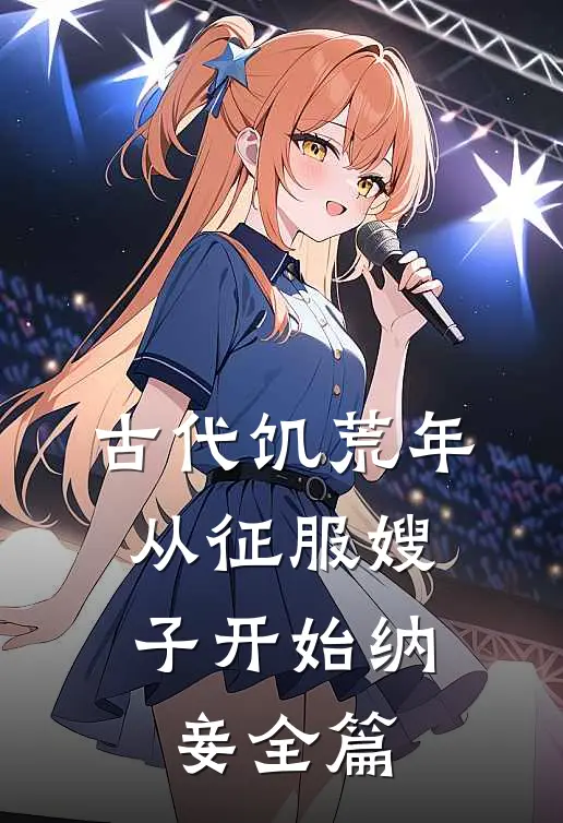 古代饥荒年，从征服嫂子开始纳妾全篇
