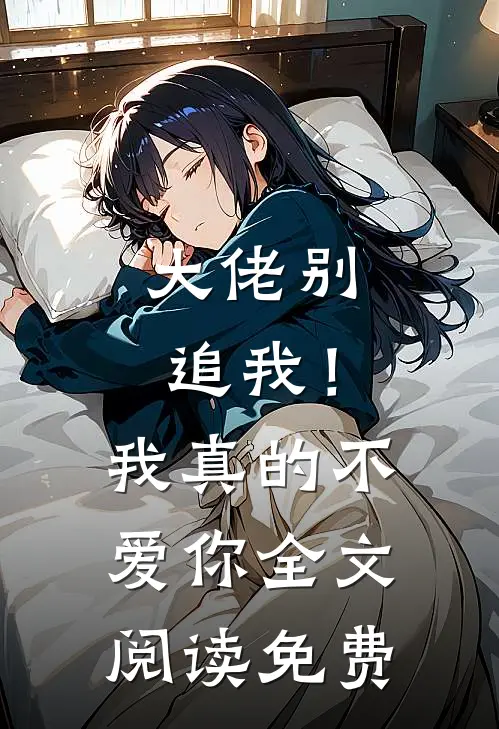 大佬别追我!我真的不爱你全文阅读免费无弹窗