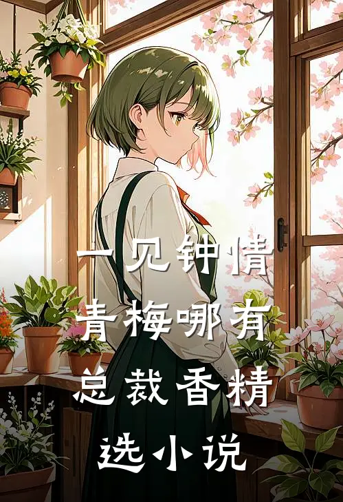 一见钟情，青梅哪有总裁香精选小说