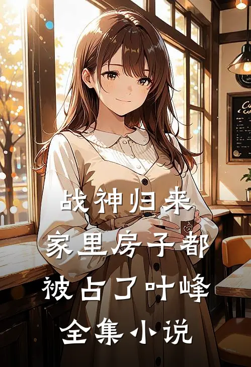 战神归来，家里房子都被占了叶峰全集小说