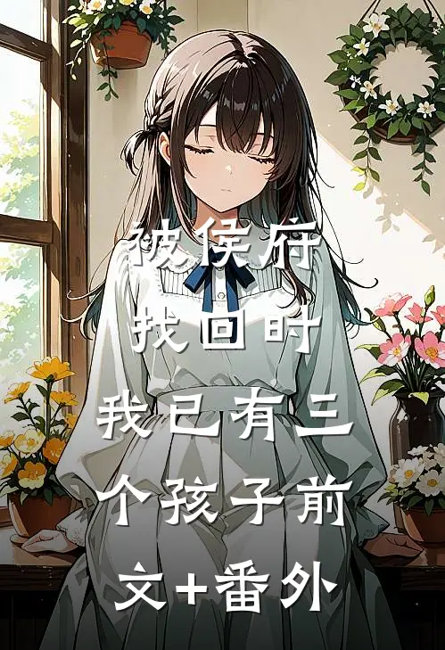 被侯府找回时，我已有三个孩子前文+番外
