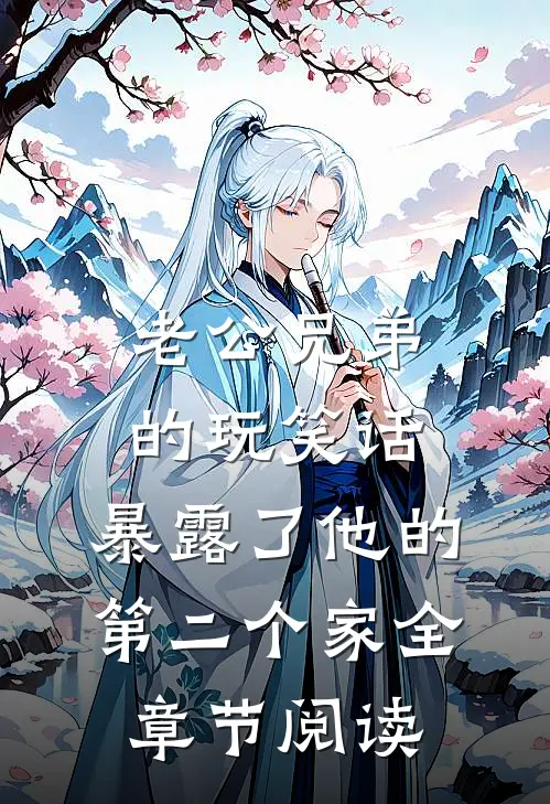 老公兄弟的玩笑话，暴露了他的第二个家全章节阅读