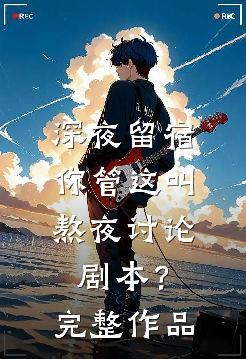 深夜留宿，你管这叫熬夜讨论剧本？完整作品