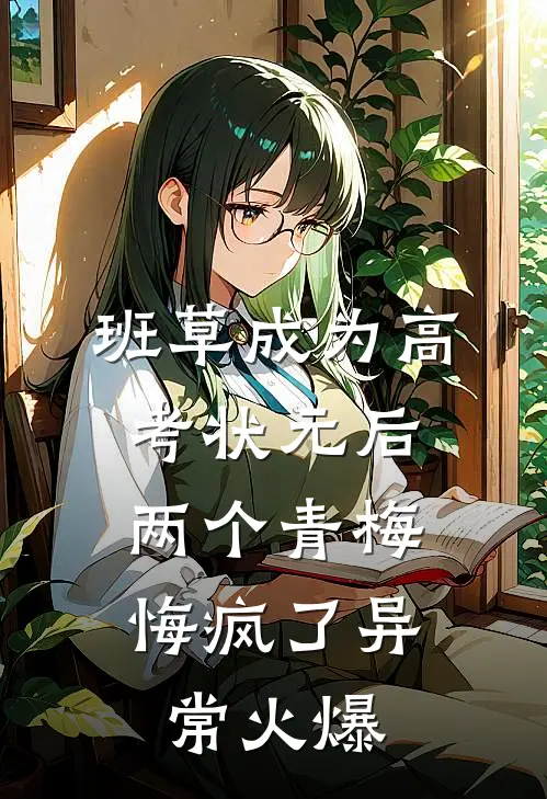 班草成为高考状元后，两个青梅悔疯了异常火爆