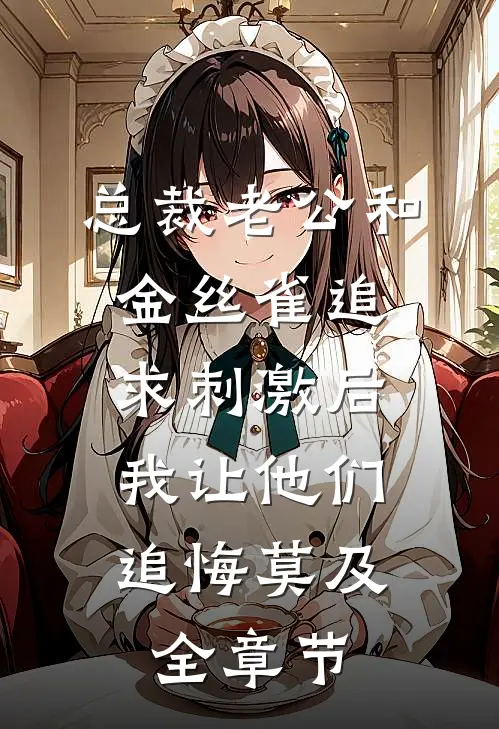 总裁老公和金丝雀追求刺激后，我让他们追悔莫及全章节