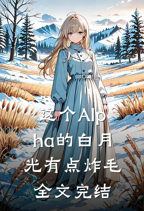 这个Alpha的白月光有点炸毛全文完结