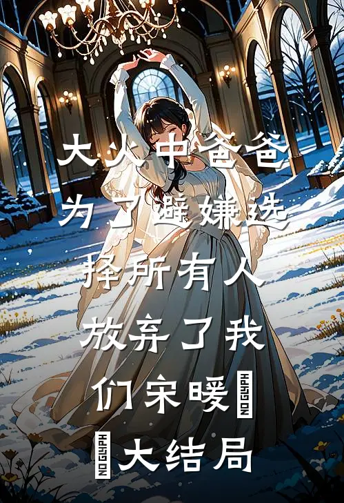 大火中爸爸为了避嫌选择所有人，放弃了我们宋暖玥玥大结局