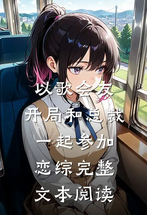 以歌会友：开局和总裁一起参加恋综完整文本阅读