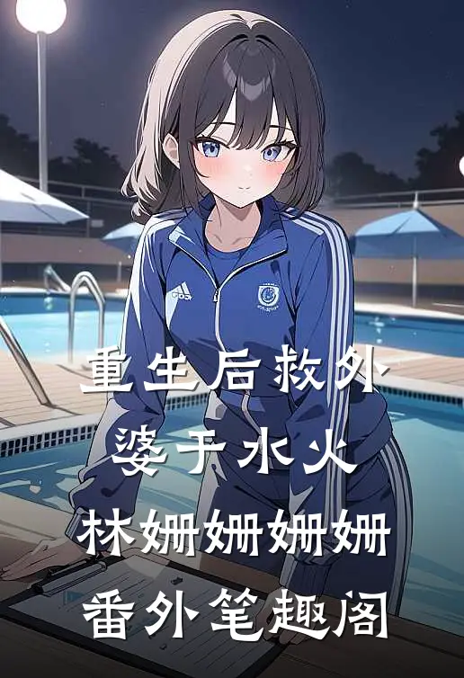 重生后救外婆于水火：林姗姗姗姗番外笔趣阁