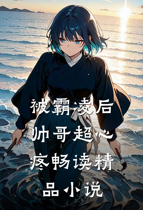 被霸凌后，帅哥超心疼畅读精品小说