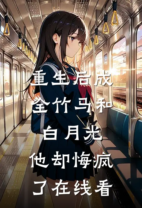 重生后成全竹马和白月光，他却悔疯了在线看