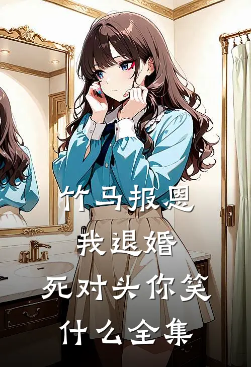 竹马报恩我退婚，死对头你笑什么全集