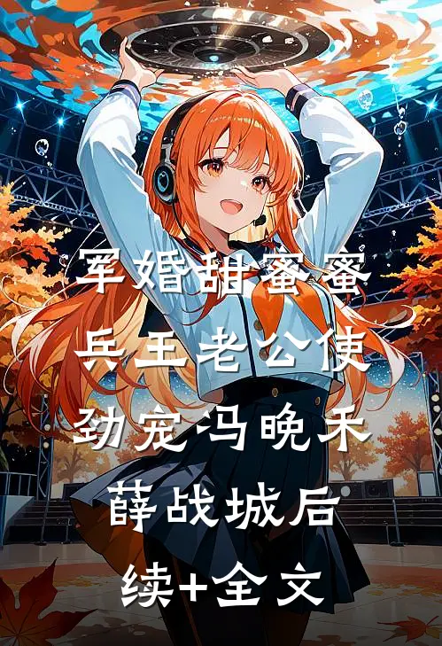 军婚甜蜜蜜：兵王老公使劲宠冯晚禾薛战城后续+全文