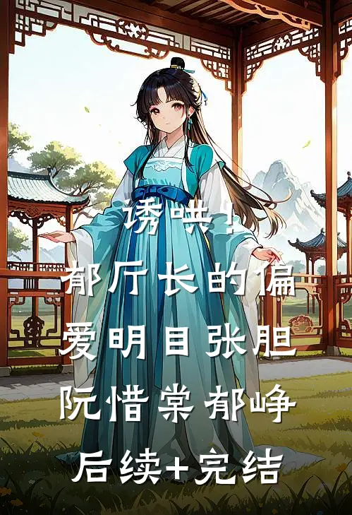 诱哄！郁厅长的偏爱明目张胆阮惜棠郁峥后续+完结