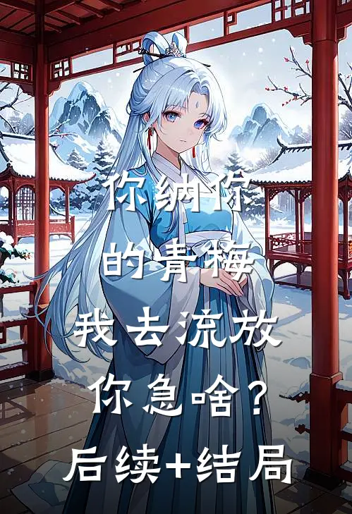 你纳你的青梅，我去流放你急啥？后续+结局