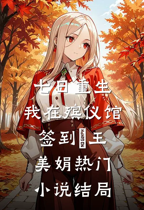 七日重生：我在殡仪馆签到​王美娟热门小说结局