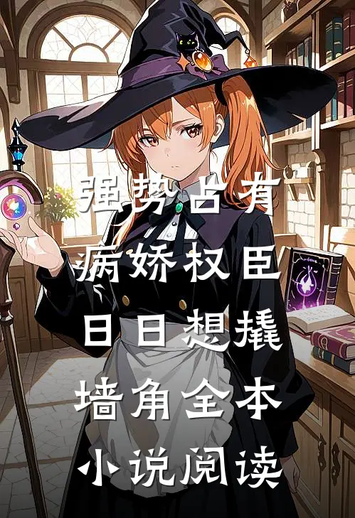 强势占有：病娇权臣日日想撬墙角全本小说阅读