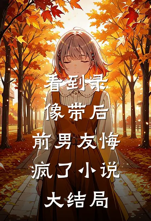 看到录像带后，前男友悔疯了小说大结局